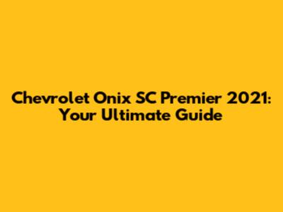 Chevrolet Onix SC Premier 2021: Your Ultimate Guide