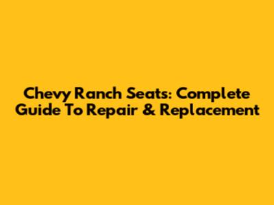 Chevy Ranch Seats: Complete Guide To Repair & Replacement