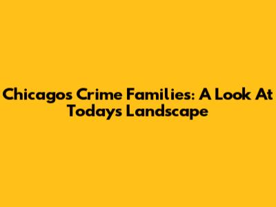 Chicago's Crime Families: A Look At Today's Landscape