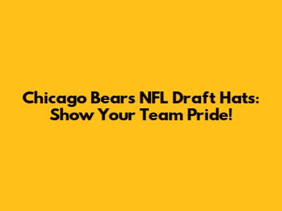 Chicago Bears NFL Draft Hats: Show Your Team Pride!