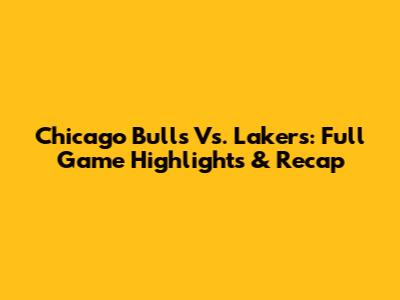 Chicago Bulls Vs. Lakers: Full Game Highlights & Recap