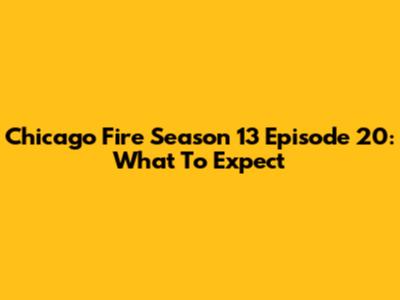 Chicago Fire Season 13 Episode 20: What To Expect