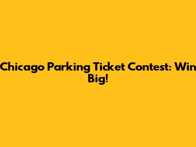 Chicago Parking Ticket Contest: Win Big!