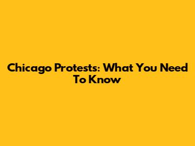 Chicago Protests: What You Need To Know