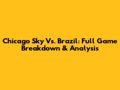 Chicago Sky Vs. Brazil: Full Game Breakdown & Analysis