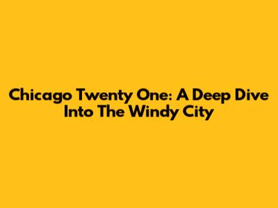 Chicago Twenty One: A Deep Dive Into The Windy City