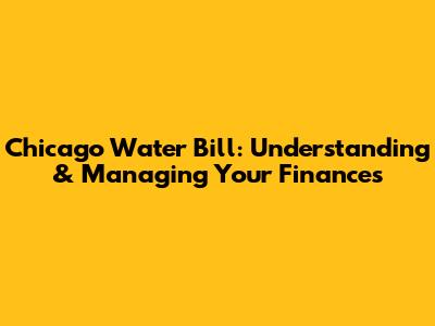 Chicago Water Bill: Understanding & Managing Your Finances