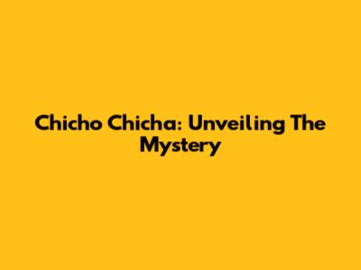 Chicho Chicha: Unveiling The Mystery
