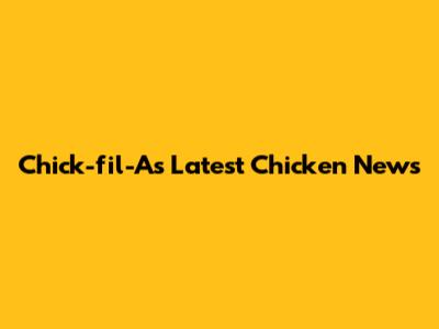 Chick-fil-A's Latest Chicken News