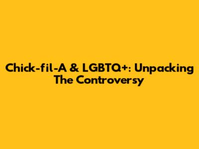 Chick-fil-A & LGBTQ+: Unpacking The Controversy