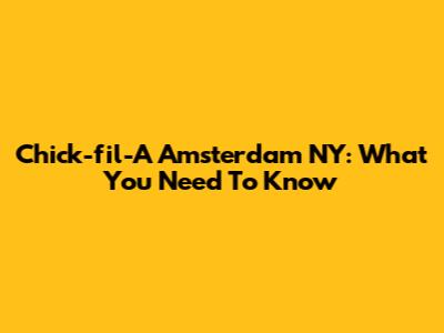 Chick-fil-A Amsterdam NY: What You Need To Know