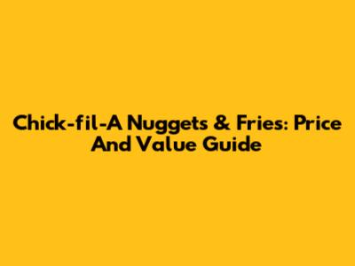 Chick-fil-A Nuggets & Fries: Price And Value Guide