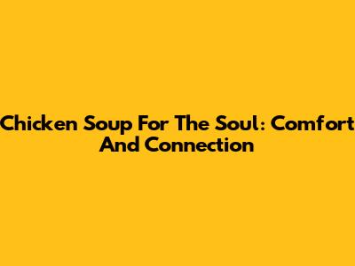 Chicken Soup For The Soul: Comfort And Connection