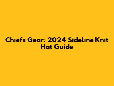 Chiefs Gear: 2024 Sideline Knit Hat Guide