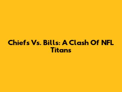 Chiefs Vs. Bills: A Clash Of NFL Titans