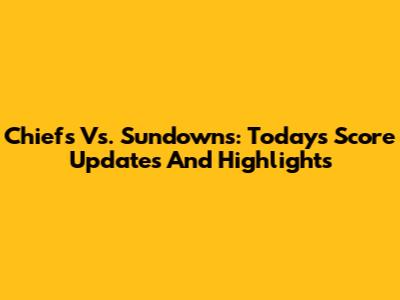 Chiefs Vs. Sundowns: Today's Score Updates And Highlights