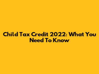 Child Tax Credit 2022: What You Need To Know