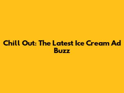 Chill Out: The Latest Ice Cream Ad Buzz