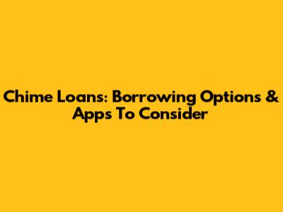 Chime Loans: Borrowing Options & Apps To Consider