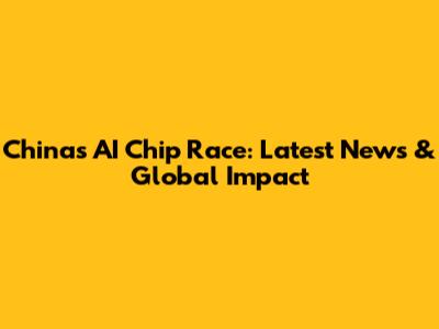 China's AI Chip Race: Latest News & Global Impact
