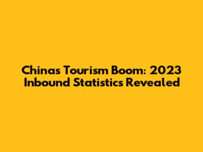China's Tourism Boom: 2023 Inbound Statistics Revealed