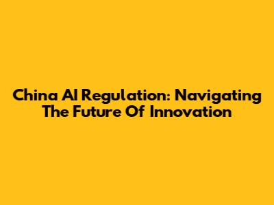 China AI Regulation: Navigating The Future Of Innovation