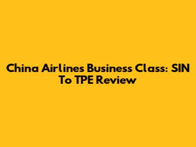 China Airlines Business Class: SIN To TPE Review