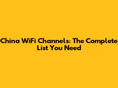 China WiFi Channels: The Complete List You Need
