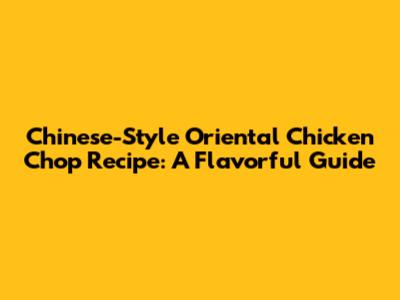 Chinese-Style Oriental Chicken Chop Recipe: A Flavorful Guide