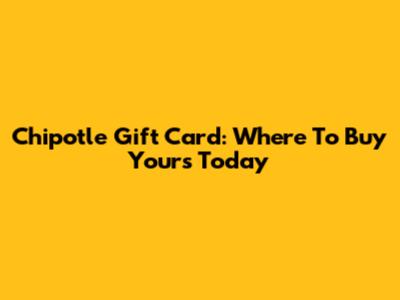 Chipotle Gift Card: Where To Buy Yours Today
