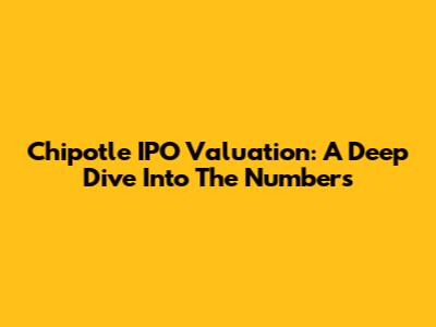 Chipotle IPO Valuation: A Deep Dive Into The Numbers
