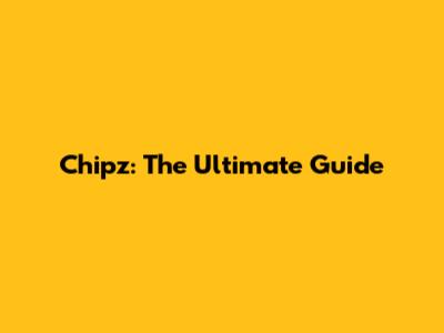 Chipz: The Ultimate Guide