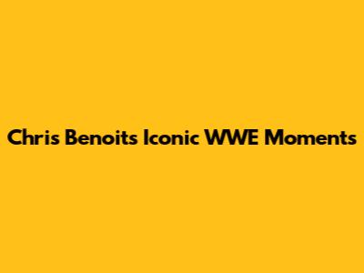 Chris Benoit's Iconic WWE Moments