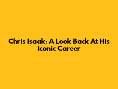Chris Isaak: A Look Back At His Iconic Career