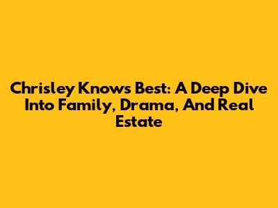 Chrisley Knows Best: A Deep Dive Into Family, Drama, And Real Estate