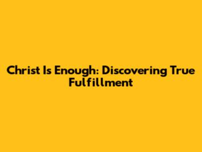 Christ Is Enough: Discovering True Fulfillment