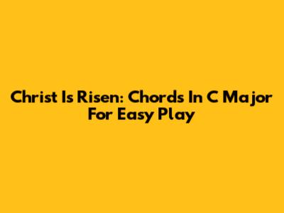 Christ Is Risen: Chords In C Major For Easy Play