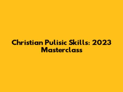 Christian Pulisic Skills: 2023 Masterclass