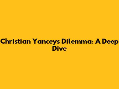 Christian Yancey's Dilemma: A Deep Dive