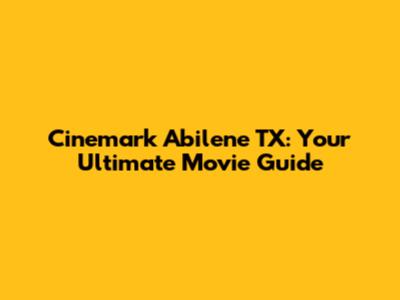 Cinemark Abilene TX: Your Ultimate Movie Guide