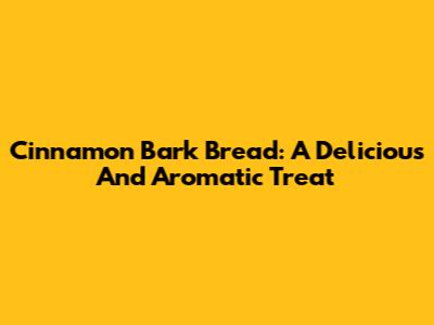 Cinnamon Bark Bread: A Delicious And Aromatic Treat