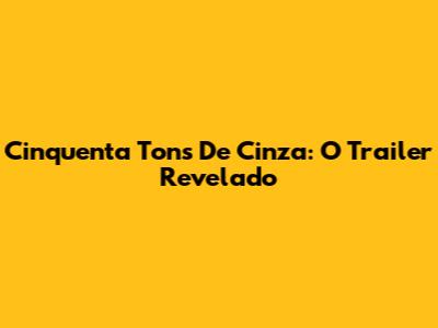 Cinquenta Tons De Cinza: O Trailer Revelado