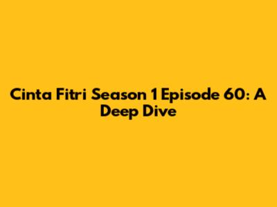 Cinta Fitri Season 1 Episode 60: A Deep Dive