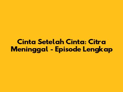 Cinta Setelah Cinta: Citra Meninggal - Episode Lengkap