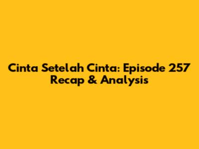 Cinta Setelah Cinta: Episode 257 Recap & Analysis