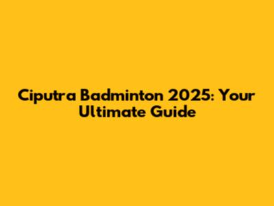 Ciputra Badminton 2025: Your Ultimate Guide