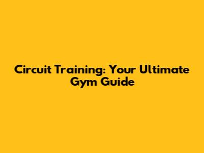 Circuit Training: Your Ultimate Gym Guide