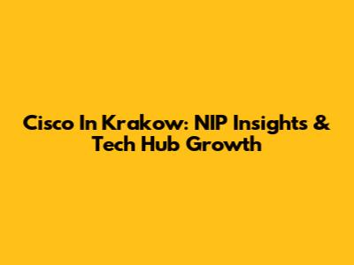 Cisco In Krakow: NIP Insights & Tech Hub Growth