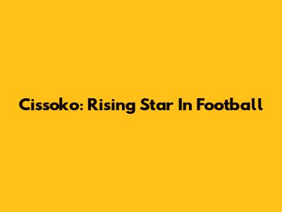 Cissoko: Rising Star In Football