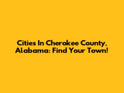 Cities In Cherokee County, Alabama: Find Your Town!